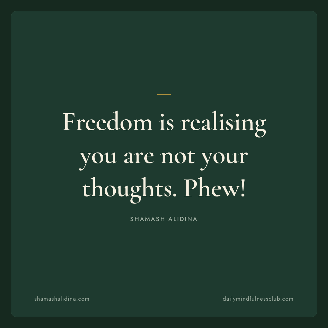 freedom is realising you’re not your thoughts. phew! - Act quote, shamash alidina