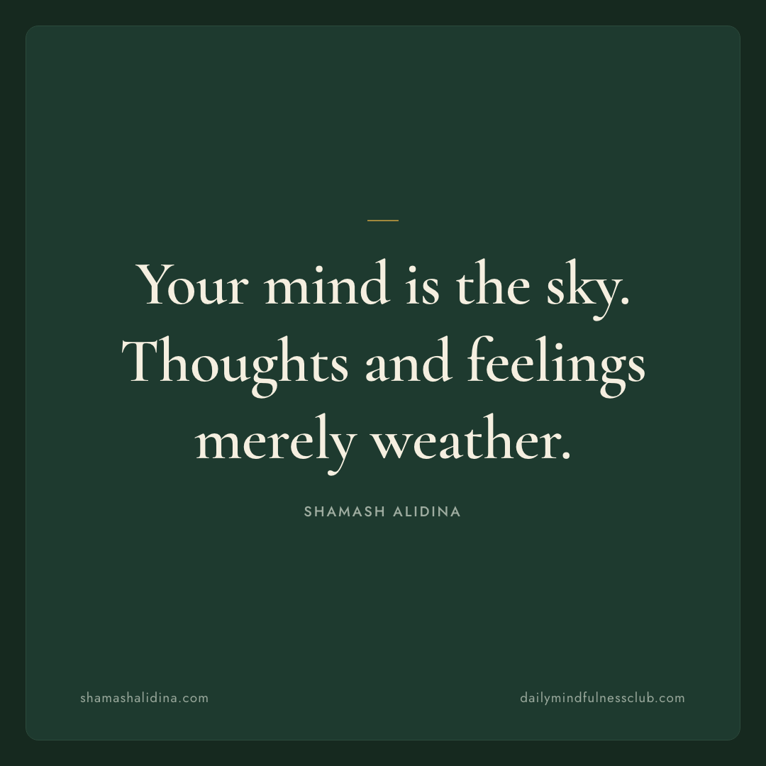 Your mind is the sky. Thoughts and feelings merely weather. - act quotes, shamash alidina